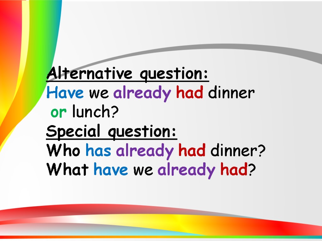 Alternative question: Have we already had dinner or lunch? Special question: Who has already